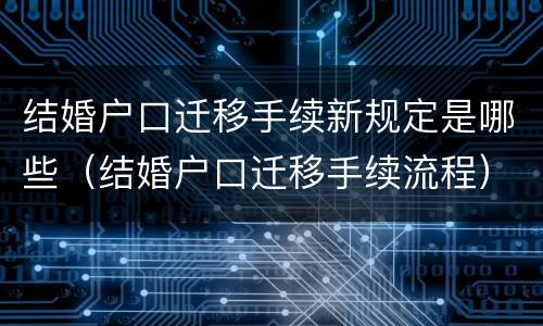 结婚户口迁移手续新规定是哪些（结婚户口迁移手续流程）