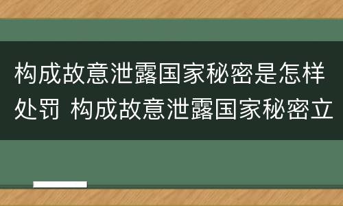 构成故意泄露国家秘密是怎样处罚 构成故意泄露国家秘密立案标准