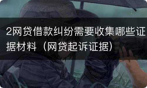 2网贷借款纠纷需要收集哪些证据材料（网贷起诉证据）