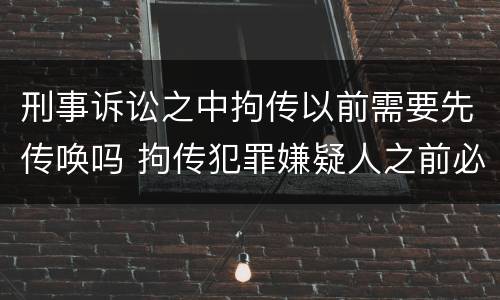 刑事诉讼之中拘传以前需要先传唤吗 拘传犯罪嫌疑人之前必须先传唤