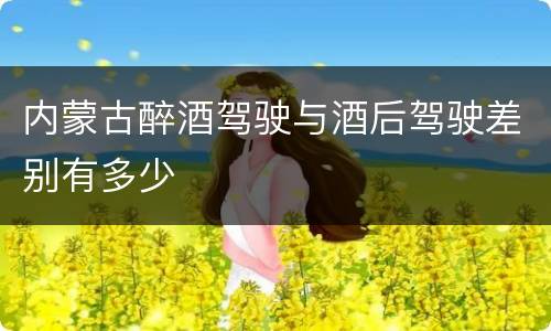 内蒙古醉酒驾驶与酒后驾驶差别有多少