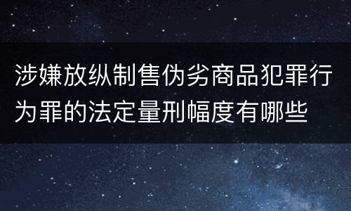 涉嫌放纵制售伪劣商品犯罪行为罪的法定量刑幅度有哪些