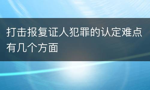 打击报复证人犯罪的认定难点有几个方面
