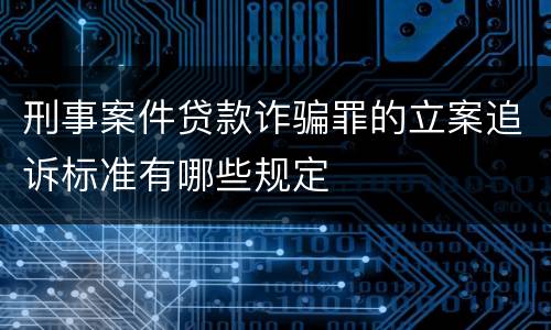 刑事案件贷款诈骗罪的立案追诉标准有哪些规定