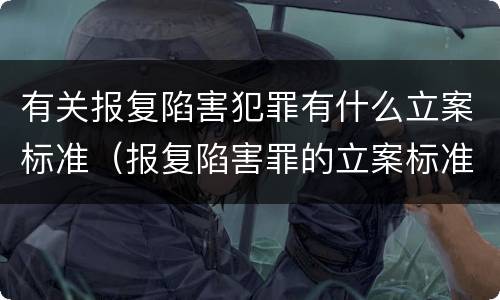 有关报复陷害犯罪有什么立案标准（报复陷害罪的立案标准）