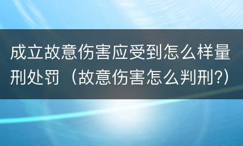 成立故意伤害应受到怎么样量刑处罚（故意伤害怎么判刑?）