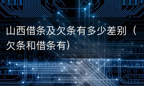 山西借条及欠条有多少差别（欠条和借条有）