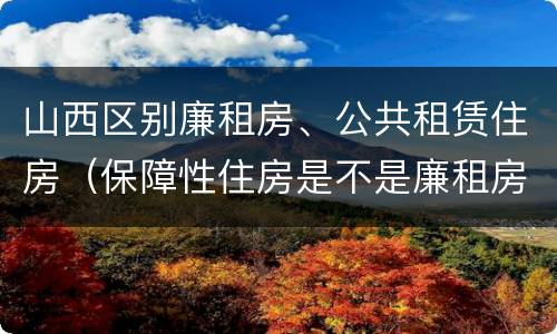 山西区别廉租房、公共租赁住房（保障性住房是不是廉租房）