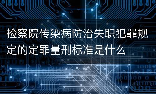 检察院传染病防治失职犯罪规定的定罪量刑标准是什么