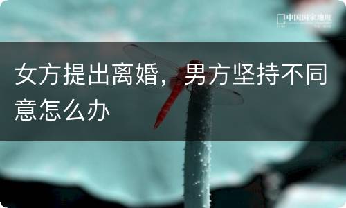 女方提出离婚，男方坚持不同意怎么办