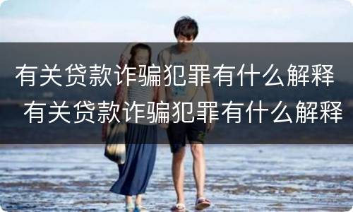 有关贷款诈骗犯罪有什么解释 有关贷款诈骗犯罪有什么解释吗