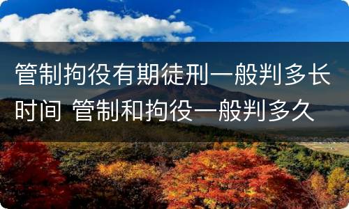 管制拘役有期徒刑一般判多长时间 管制和拘役一般判多久