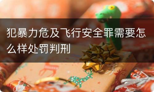 犯暴力危及飞行安全罪需要怎么样处罚判刑