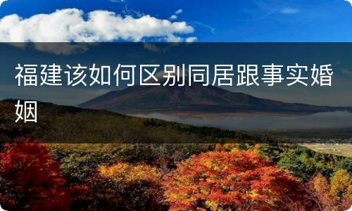 福建该如何区别同居跟事实婚姻