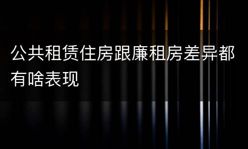 公共租赁住房跟廉租房差异都有啥表现