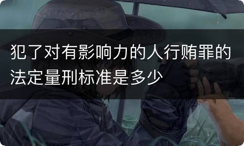 犯了对有影响力的人行贿罪的法定量刑标准是多少