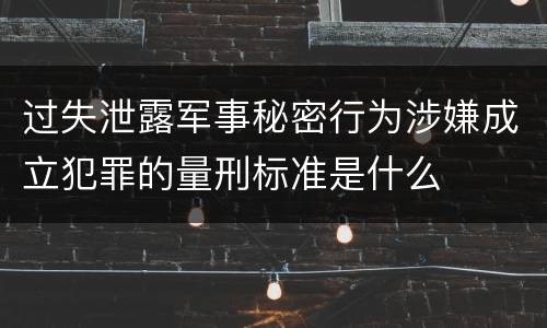 过失泄露军事秘密行为涉嫌成立犯罪的量刑标准是什么