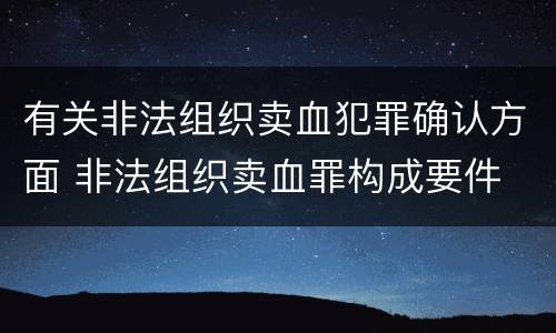 有关非法组织卖血犯罪确认方面 非法组织卖血罪构成要件