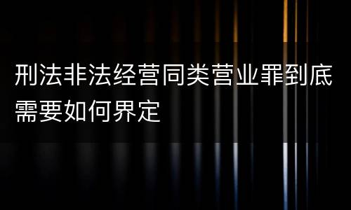刑法非法经营同类营业罪到底需要如何界定