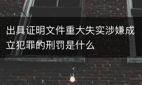 出具证明文件重大失实涉嫌成立犯罪的刑罚是什么