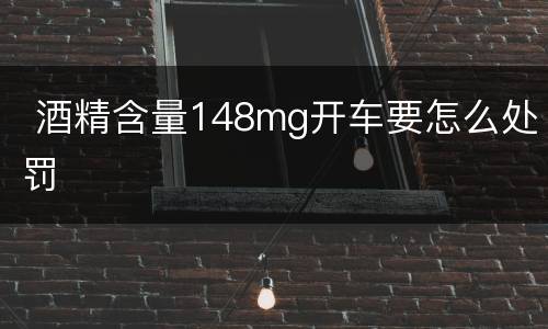 酒精含量148mg开车要怎么处罚