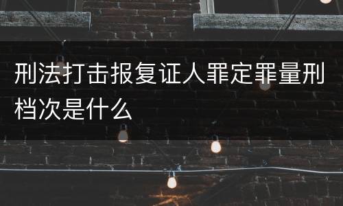 刑法打击报复证人罪定罪量刑档次是什么