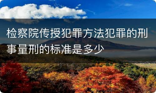 检察院传授犯罪方法犯罪的刑事量刑的标准是多少
