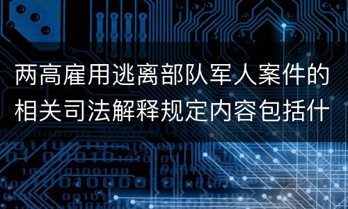 两高雇用逃离部队军人案件的相关司法解释规定内容包括什么