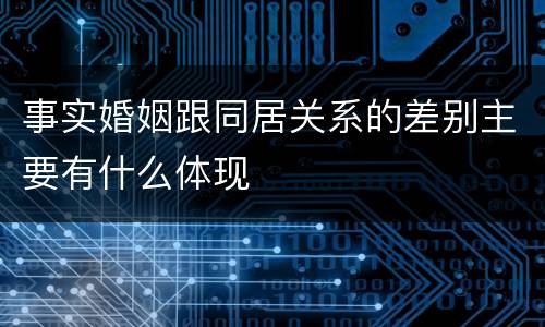 事实婚姻跟同居关系的差别主要有什么体现