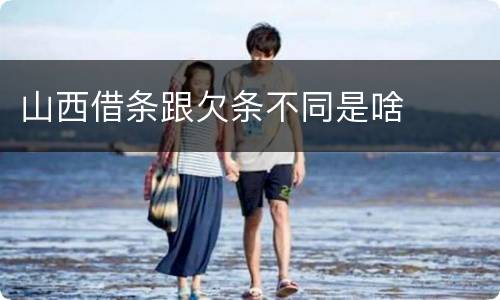 山西借条跟欠条不同是啥