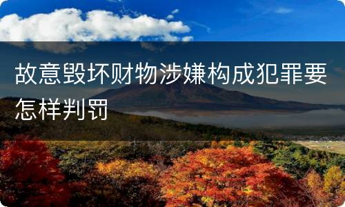 故意毁坏财物涉嫌构成犯罪要怎样判罚