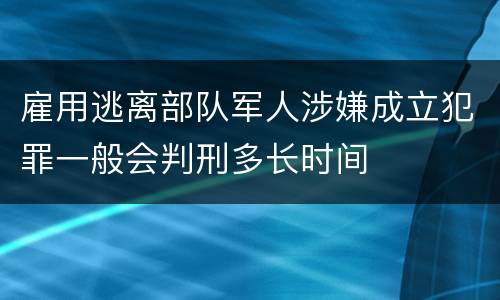 雇用逃离部队军人涉嫌成立犯罪一般会判刑多长时间