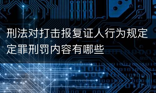 刑法对打击报复证人行为规定定罪刑罚内容有哪些