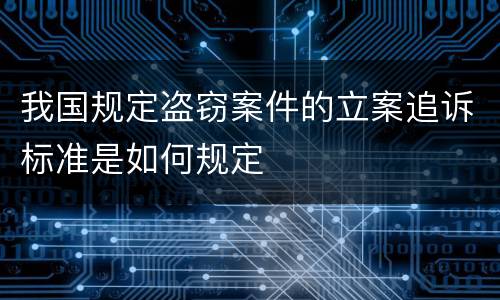 我国规定盗窃案件的立案追诉标准是如何规定
