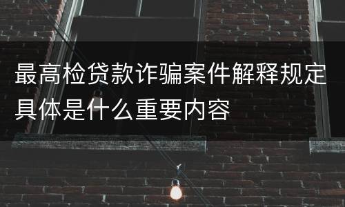 最高检贷款诈骗案件解释规定具体是什么重要内容