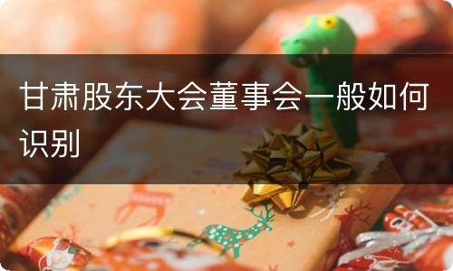 甘肃股东大会董事会一般如何识别