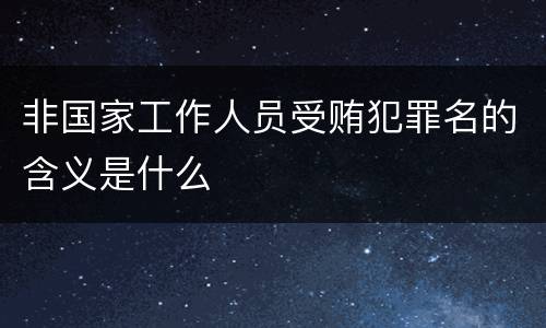 非国家工作人员受贿犯罪名的含义是什么