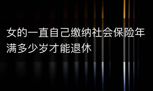 女的一直自己缴纳社会保险年满多少岁才能退休