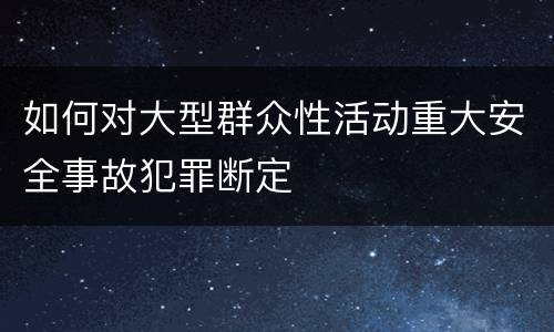 如何对大型群众性活动重大安全事故犯罪断定