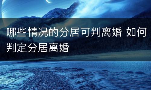 哪些情况的分居可判离婚 如何判定分居离婚