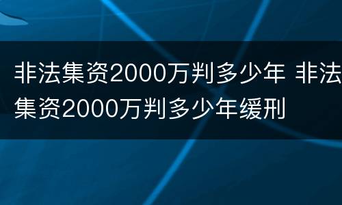 非法集资2000万判多少年 非法集资2000万判多少年缓刑