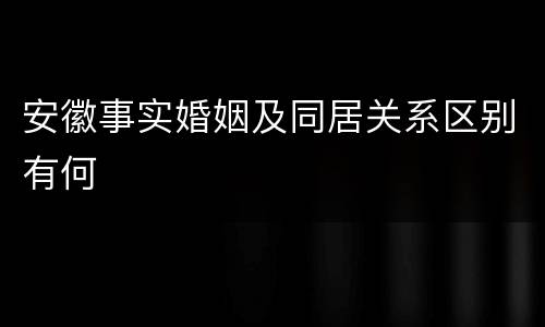安徽事实婚姻及同居关系区别有何