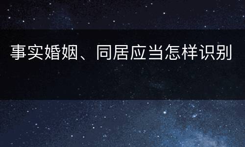 事实婚姻、同居应当怎样识别