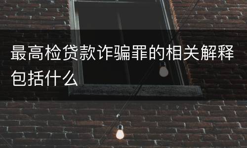 最高检贷款诈骗罪的相关解释包括什么