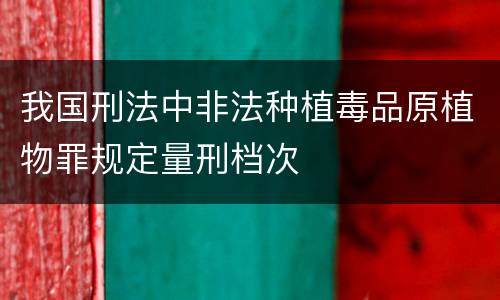 我国刑法中非法种植毒品原植物罪规定量刑档次
