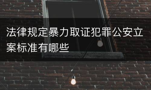 法律规定暴力取证犯罪公安立案标准有哪些