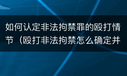 如何认定非法拘禁罪的殴打情节（殴打非法拘禁怎么确定并量刑）