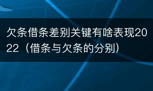 欠条借条差别关键有啥表现2022（借条与欠条的分别）