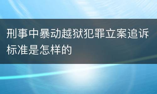 刑事中暴动越狱犯罪立案追诉标准是怎样的