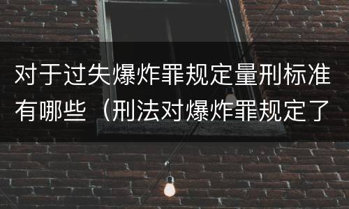 对于过失爆炸罪规定量刑标准有哪些（刑法对爆炸罪规定了比过失爆炸罪）